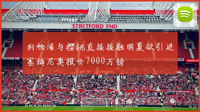 利物浦与樱桃直接接触明夏欲引进塞梅尼奥报价7000万镑
