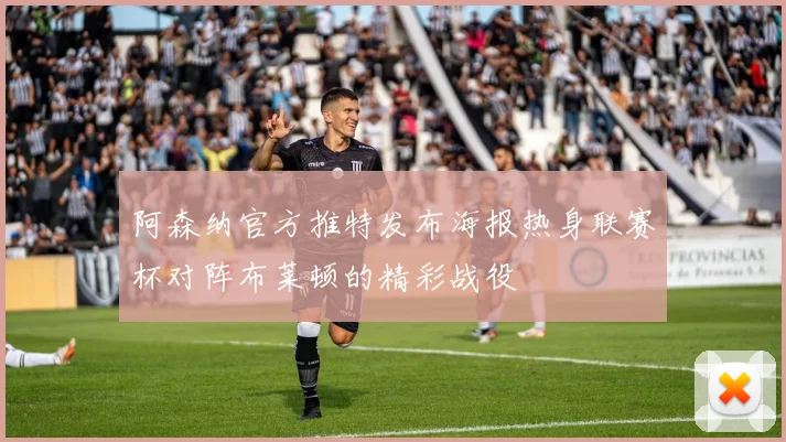 阿森纳官方推特发布海报热身联赛杯对阵布莱顿的精彩战役