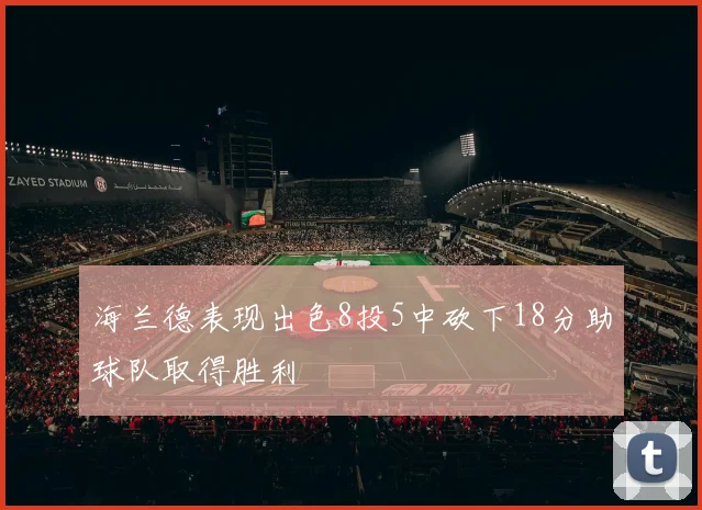 海兰德表现出色8投5中砍下18分助球队取得胜利