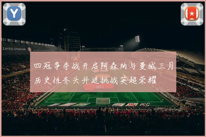 四冠争夺战开启阿森纳与曼城三月历史性齐头并进挑战英超荣耀