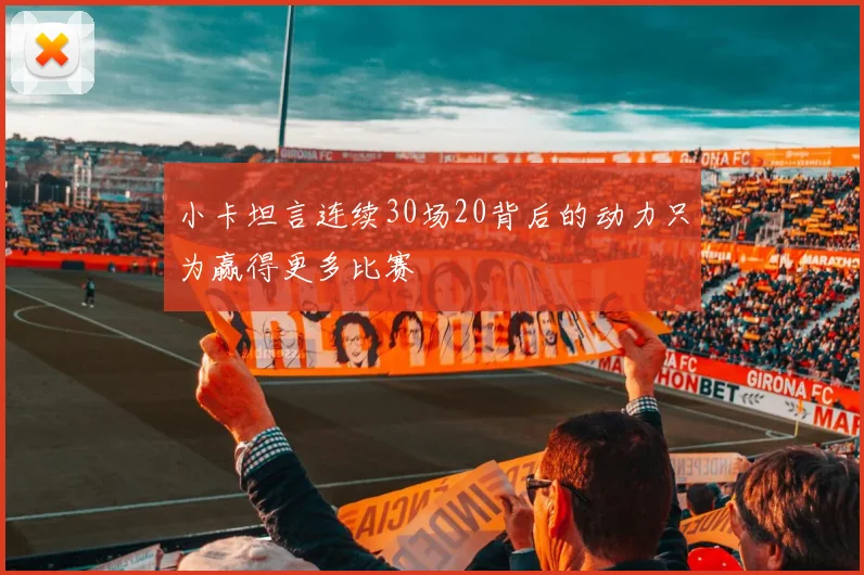 小卡坦言连续30场20背后的动力只为赢得更多比赛