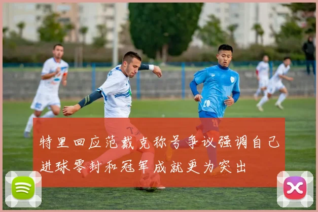 特里回应范戴克称号争议强调自己进球零封和冠军成就更为突出