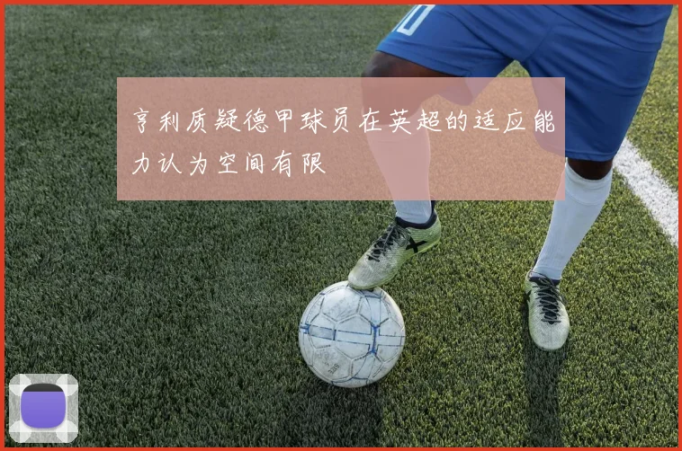 亨利质疑德甲球员在英超的适应能力认为空间有限