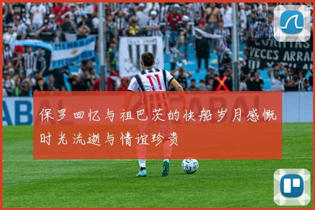 保罗回忆与祖巴茨的快船岁月感慨时光流逝与情谊珍贵