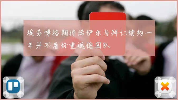 埃芬博格期待诺伊尔与拜仁续约一年并不看好重返德国队